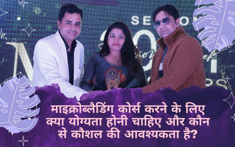 माइक्रोब्लैडिंग कोर्स करने के लिए क्या योग्यता होनी चाहिए और कौन से कौशल की आवश्यकता है?