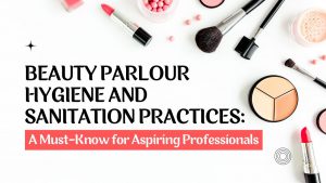 Beauty Parlour Hygiene and Sanitation Practices A Must-Know for Aspiring Professionals