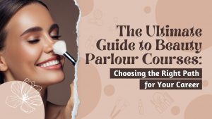 The Ultimate Guide to Beauty Parlour Courses Choosing the Right Path for Your Career