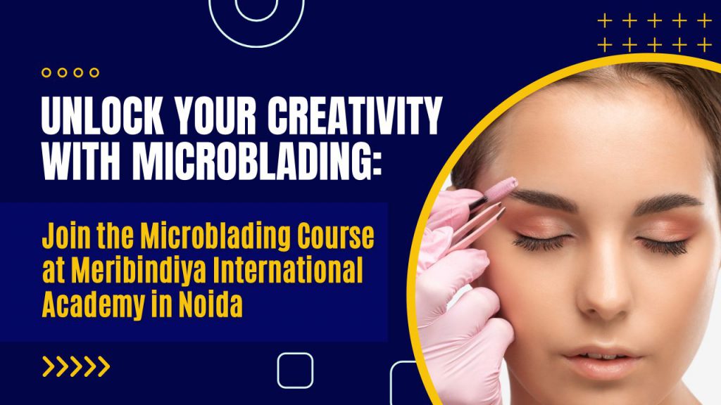 Unlock Your Creativity with Microblading Join the Microblading Course at Meribindiya International Academy in Noida
