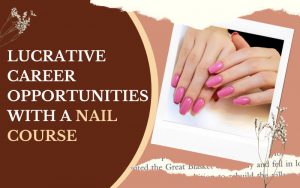 Lucrative Career Opportunities with a Nail Course