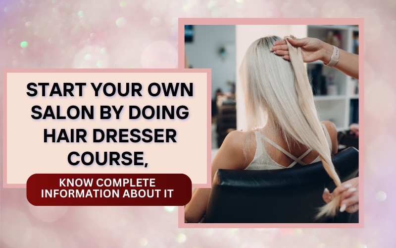 Start your own salon by doing hair dresser course, know complete information about it