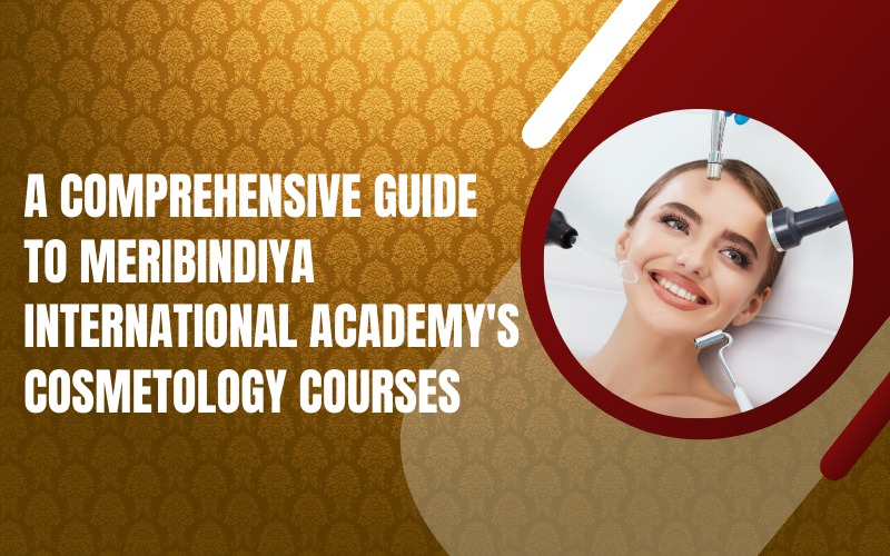 A Comprehensive Guide to MeriBindiya International Academy's Cosmetology Courses
