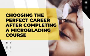 Choosing the Perfect Career After Completing a Microblading Course
