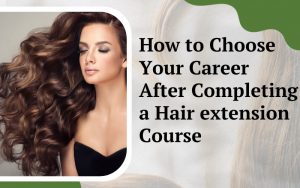 How to Choose Your Career After Completing a Hair extension Course