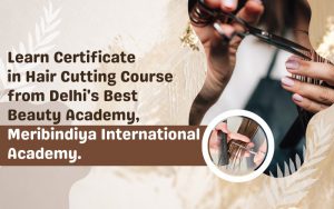 Learn Certificate in Hair Cutting Course from Delhi's Best Beauty Academy, Meribindiya International Academy.