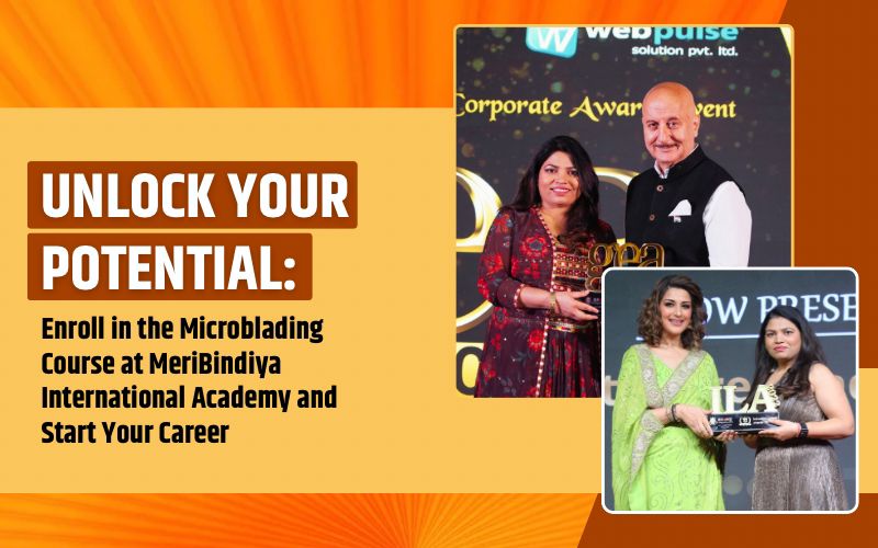 Unlock Your Potential: Enroll in the Microblading Course at MeriBindiya International Academy and Start Your Career