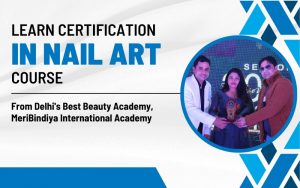 Learn Certification in Nail Art course from Delhi's Best Beauty Academy, MeriBindiya International Academy
